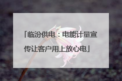 临汾供电：电能计量宣传让客户用上放心电