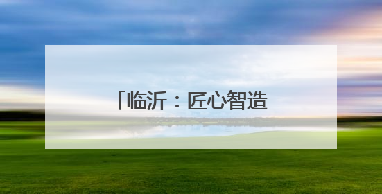 临沂：匠心智造，绽放技能之花