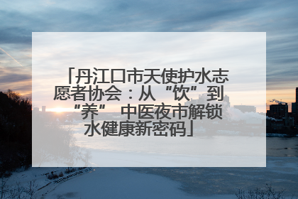 丹江口市天使护水志愿者协会：从“饮”到“养” 中医夜市解锁水健康新密码