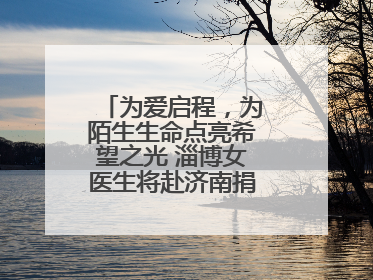 为爱启程，为陌生生命点亮希望之光 淄博女医生将赴济南捐献造血干细胞