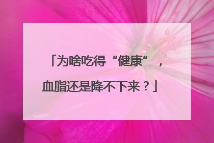 为啥吃得“健康”，血脂还是降不下来？