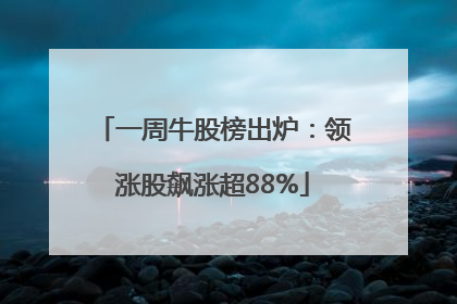 一周牛股榜出炉：领涨股飙涨超88%