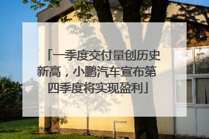 一季度交付量创历史新高，小鹏汽车宣布第四季度将实现盈利