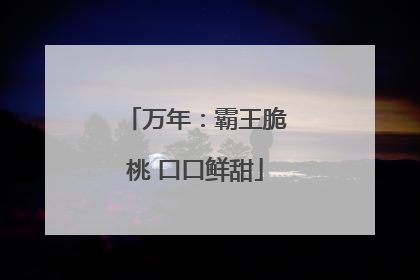 万年：霸王脆桃 口口鲜甜