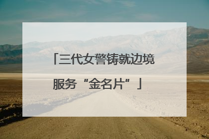 三代女警铸就边境服务“金名片”