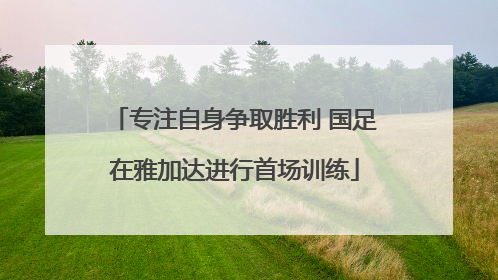专注自身争取胜利 国足在雅加达进行首场训练