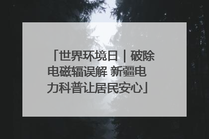 世界环境日｜破除电磁辐误解 新疆电力科普让居民安心