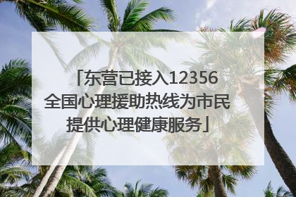 东营已接入12356全国心理援助热线为市民提供心理健康服务
