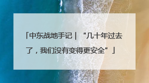 中东战地手记｜“几十年过去了，我们没有变得更安全”