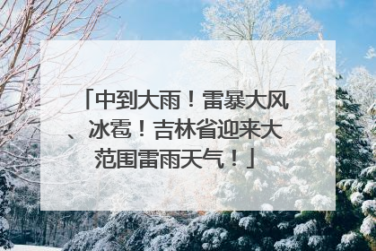 中到大雨！雷暴大风、冰雹！吉林省迎来大范围雷雨天气！