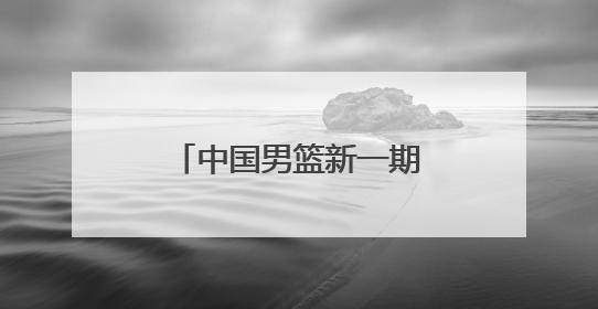 中国男篮新一期集训名单公布