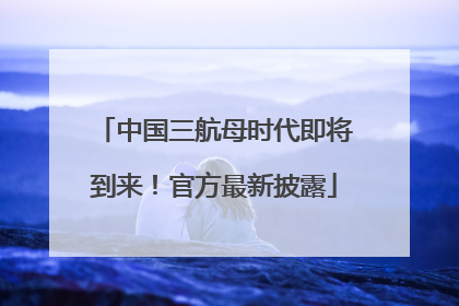 中国三航母时代即将到来！官方最新披露