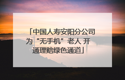 中国人寿安阳分公司为“无手机”老人 开通理赔绿色通道