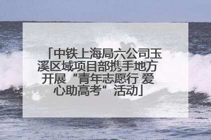 中铁上海局六公司玉溪区域项目部携手地方开展“青年志愿行 爱心助高考”活动