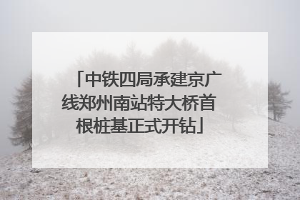 中铁四局承建京广线郑州南站特大桥首根桩基正式开钻