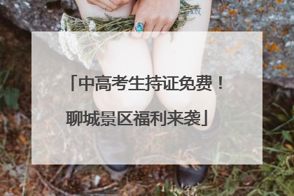 中高考生持证免费！聊城景区福利来袭