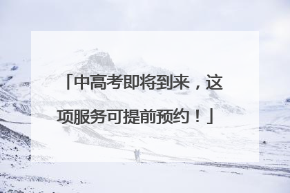中高考即将到来，这项服务可提前预约！