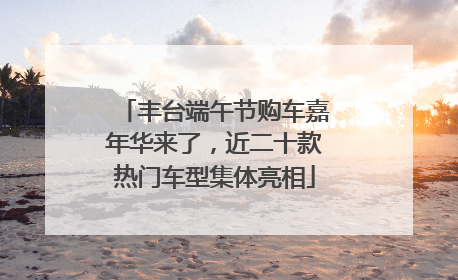 丰台端午节购车嘉年华来了，近二十款热门车型集体亮相
