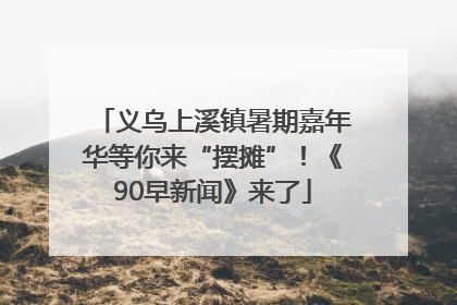 义乌上溪镇暑期嘉年华等你来“摆摊”！《90早新闻》来了