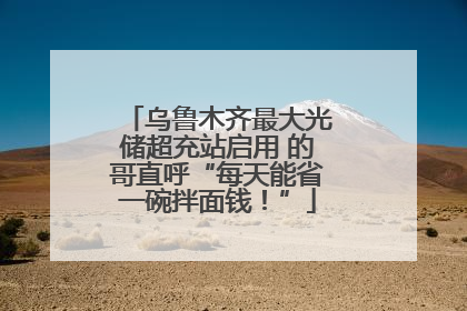 乌鲁木齐最大光储超充站启用 的哥直呼“每天能省一碗拌面钱！”
