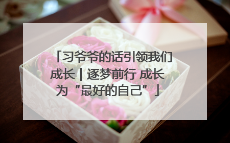 习爷爷的话引领我们成长｜逐梦前行 成长为“最好的自己”