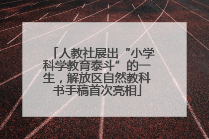 人教社展出“小学科学教育泰斗”的一生，解放区自然教科书手稿首次亮相