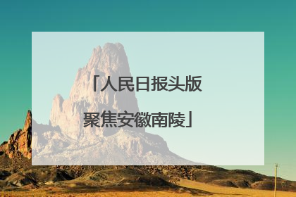 人民日报头版聚焦安徽南陵