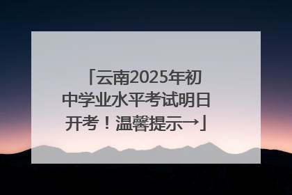 云南2025年初中学业水平考试明日开考！温馨提示→