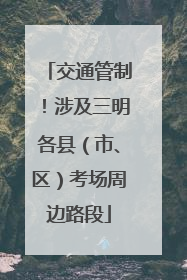 交通管制！涉及三明各县（市、区）考场周边路段