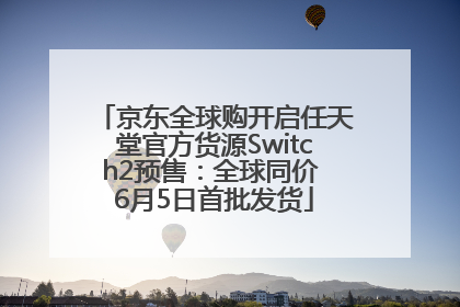 京东全球购开启任天堂官方货源Switch2预售：全球同价 6月5日首批发货