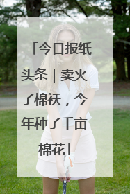 今日报纸头条｜卖火了棉袄，今年种了千亩棉花
