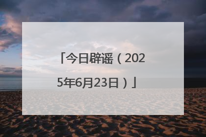 今日辟谣（2025年6月23日）