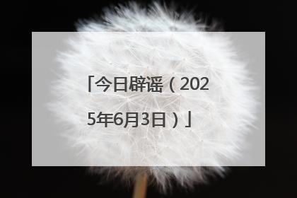 今日辟谣（2025年6月3日）