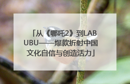 从《哪吒2》到LABUBU——爆款折射中国文化自信与创造活力