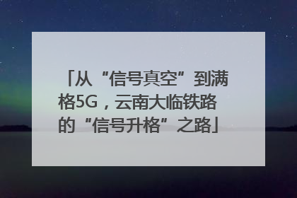 从“信号真空”到满格5G，云南大临铁路的“信号升格”之路
