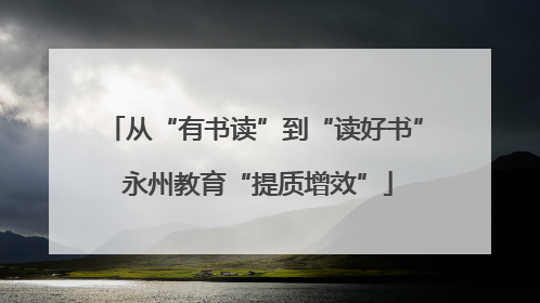 从“有书读”到“读好书” 永州教育“提质增效”