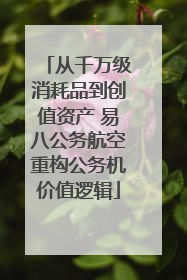 从千万级消耗品到创值资产 易八公务航空重构公务机价值逻辑