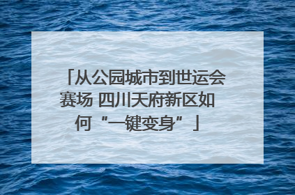 从公园城市到世运会赛场 四川天府新区如何“一键变身”