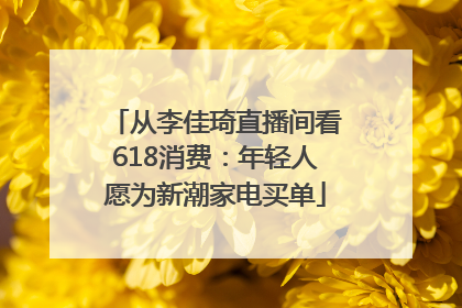 从李佳琦直播间看618消费：年轻人愿为新潮家电买单