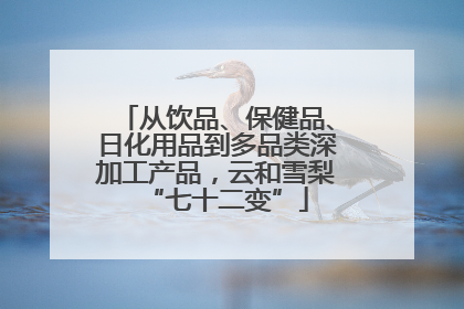 从饮品、保健品、日化用品到多品类深加工产品，云和雪梨“七十二变”