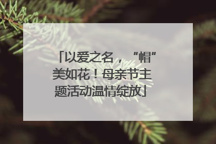 以爱之名，“帽” 美如花！母亲节主题活动温情绽放