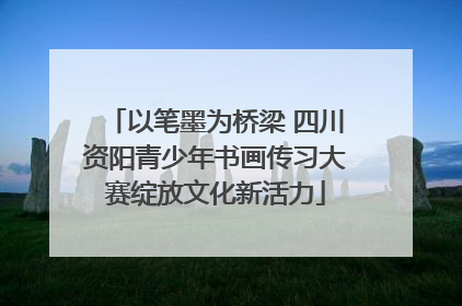 以笔墨为桥梁 四川资阳青少年书画传习大赛绽放文化新活力