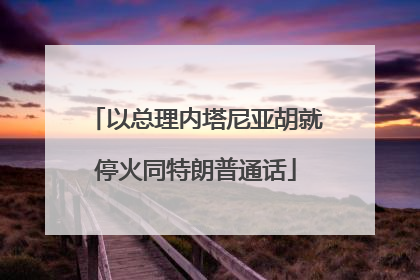 以总理内塔尼亚胡就停火同特朗普通话
