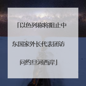 以色列称将阻止中东国家外长代表团访问约旦河西岸