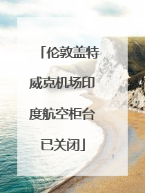 伦敦盖特威克机场印度航空柜台已关闭