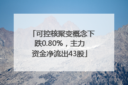 可控核聚变概念下跌0.80%，主力资金净流出43股