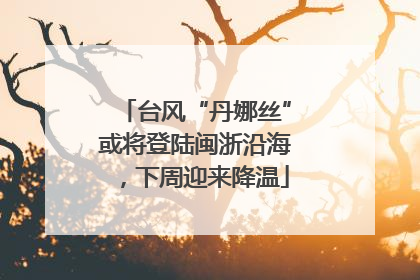 台风“丹娜丝”或将登陆闽浙沿海，下周迎来降温