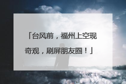台风前，福州上空现奇观，刷屏朋友圈！