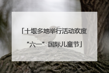 十堰多地举行活动欢度“六一”国际儿童节