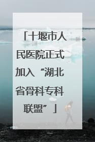 十堰市人民医院正式加入“湖北省骨科专科联盟”